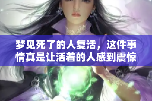 梦见死了的人复活，这件事情真是让活着的人感到震惊