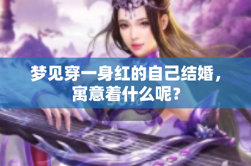 梦见穿一身红的自己结婚，寓意着什么呢？