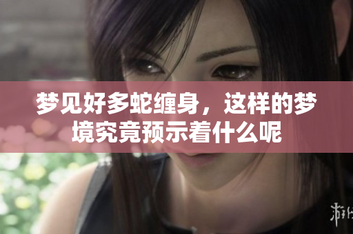 梦见好多蛇缠身，这样的梦境究竟预示着什么呢