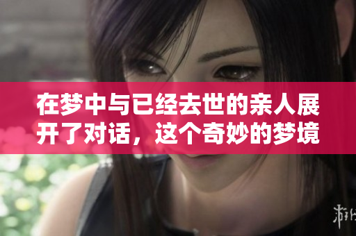 在梦中与已经去世的亲人展开了对话，这个奇妙的梦境让我深思
