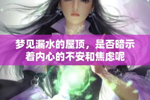 梦见漏水的屋顶，是否暗示着内心的不安和焦虑呢