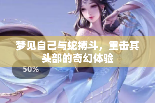 梦见自己与蛇搏斗，重击其头部的奇幻体验