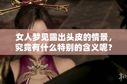 女人梦见露出头皮的情景，究竟有什么特别的含义呢？