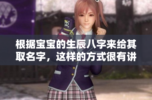 根据宝宝的生辰八字来给其取名字，这样的方式很有讲究