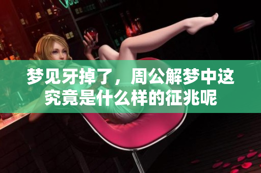 梦见牙掉了，周公解梦中这究竟是什么样的征兆呢