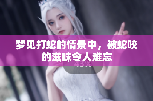 梦见打蛇的情景中，被蛇咬的滋味令人难忘