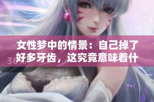 女性梦中的情景：自己掉了好多牙齿，这究竟意味着什么呢