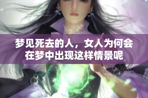 梦见死去的人，女人为何会在梦中出现这样情景呢