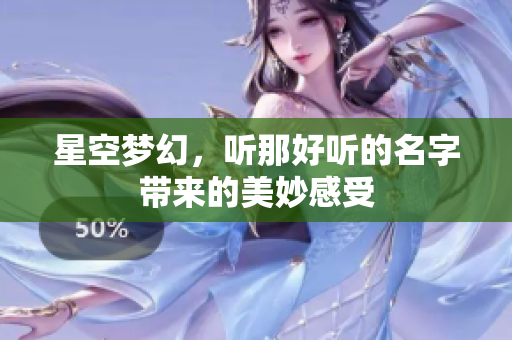 星空梦幻，听那好听的名字带来的美妙感受