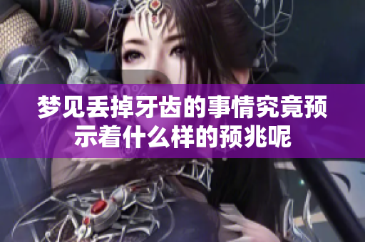 梦见丢掉牙齿的事情究竟预示着什么样的预兆呢