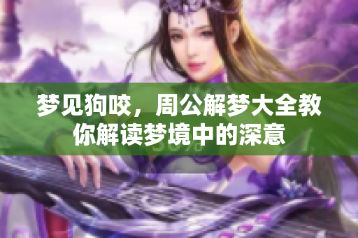 梦见狗咬，周公解梦大全教你解读梦境中的深意