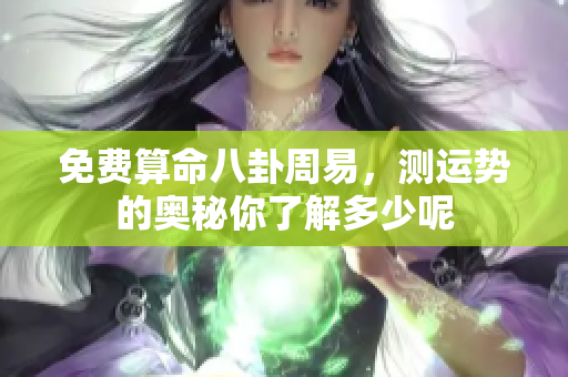 免费算命八卦周易，测运势的奥秘你了解多少呢