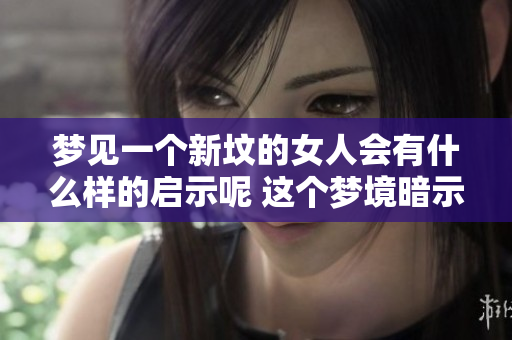 梦见一个新坟的女人会有什么样的启示呢 这个梦境暗示了什么含义呢