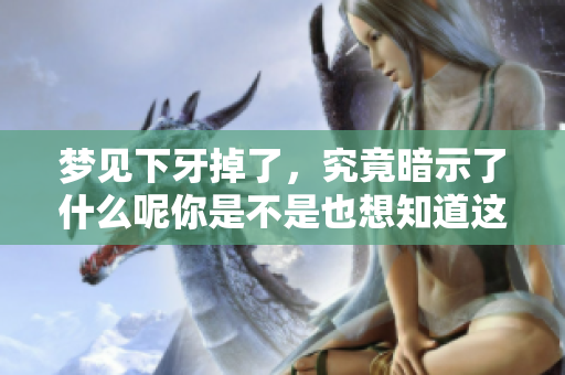 梦见下牙掉了，究竟暗示了什么呢你是不是也想知道这个谜底