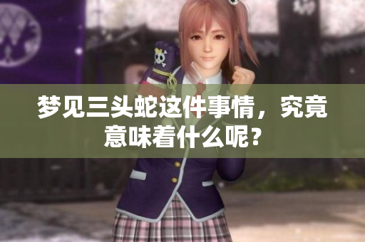 梦见三头蛇这件事情，究竟意味着什么呢？