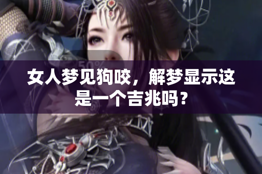 女人梦见狗咬，解梦显示这是一个吉兆吗？