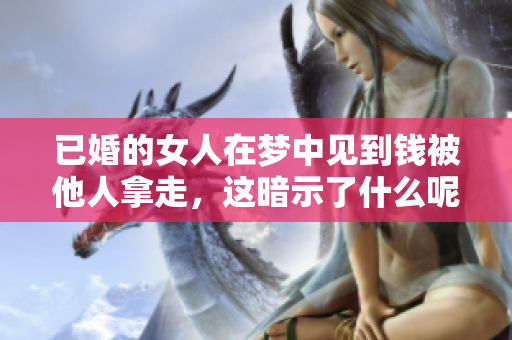 已婚的女人在梦中见到钱被他人拿走，这暗示了什么呢？
