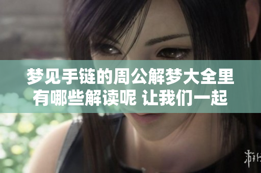 梦见手链的周公解梦大全里有哪些解读呢 让我们一起来看看吧