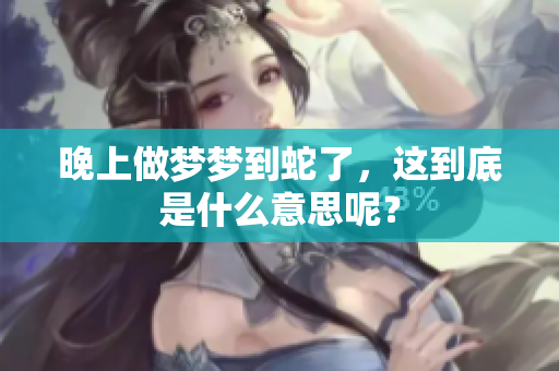 晚上做梦梦到蛇了，这到底是什么意思呢？