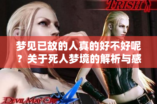 梦见已故的人真的好不好呢？关于死人梦境的解析与感受分享