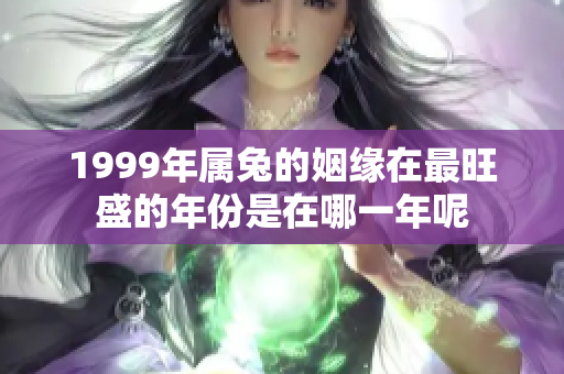 1999年属兔的姻缘在最旺盛的年份是在哪一年呢