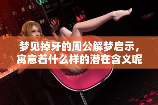 梦见掉牙的周公解梦启示，寓意着什么样的潜在含义呢