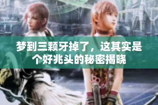 梦到三颗牙掉了，这其实是个好兆头的秘密揭晓