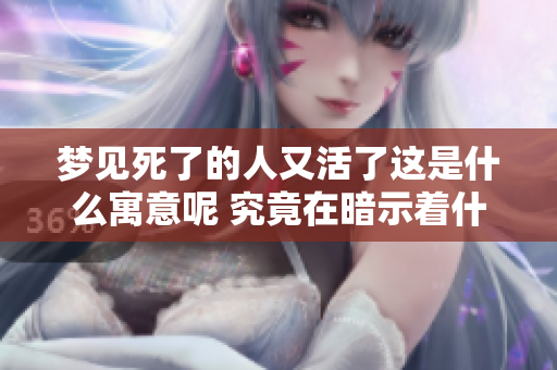 梦见死了的人又活了这是什么寓意呢 究竟在暗示着什么呢