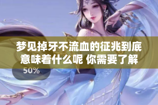 梦见掉牙不流血的征兆到底意味着什么呢 你需要了解它的深层含义