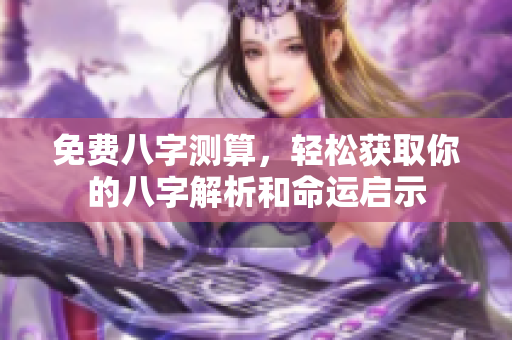 免费八字测算，轻松获取你的八字解析和命运启示