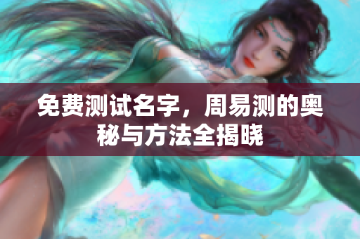 免费测试名字，周易测的奥秘与方法全揭晓