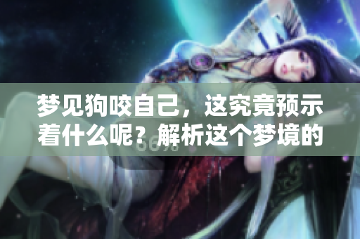 梦见狗咬自己，这究竟预示着什么呢？解析这个梦境的深层含义。