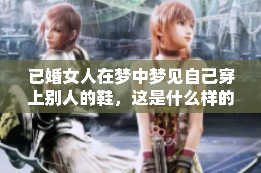 已婚女人在梦中梦见自己穿上别人的鞋，这是什么样的寓意呢