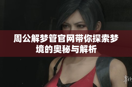 周公解梦管官网带你探索梦境的奥秘与解析