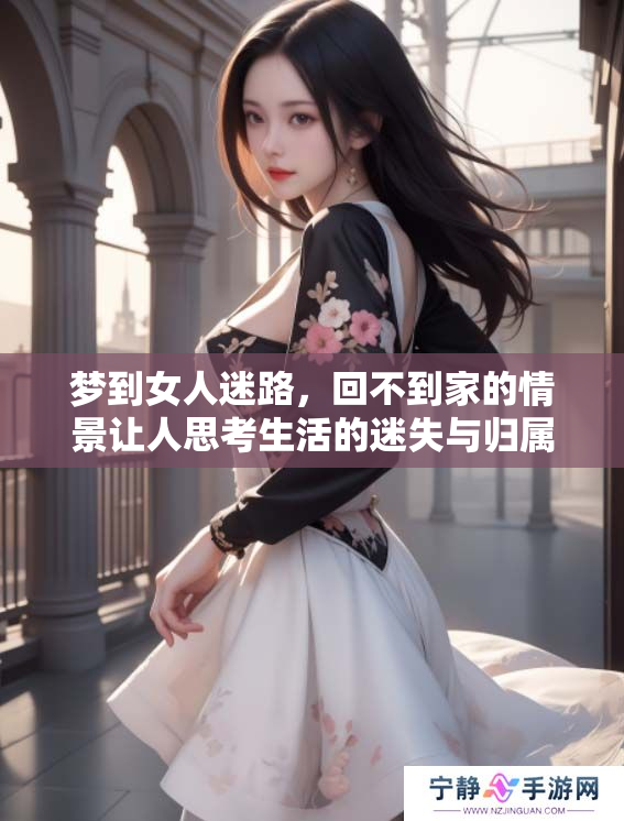 梦到女人迷路，回不到家的情景让人思考生活的迷失与归属感