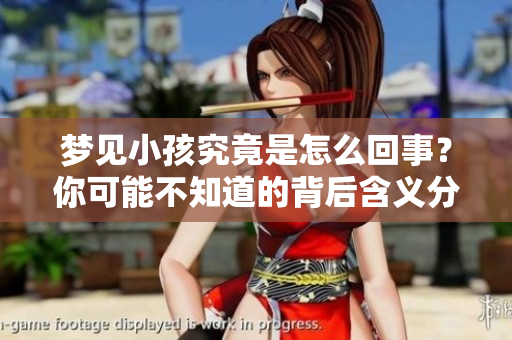 梦见小孩究竟是怎么回事？你可能不知道的背后含义分析