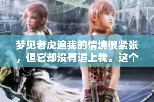 梦见老虎追我的情境很紧张，但它却没有追上我。这个梦意味着什么呢？