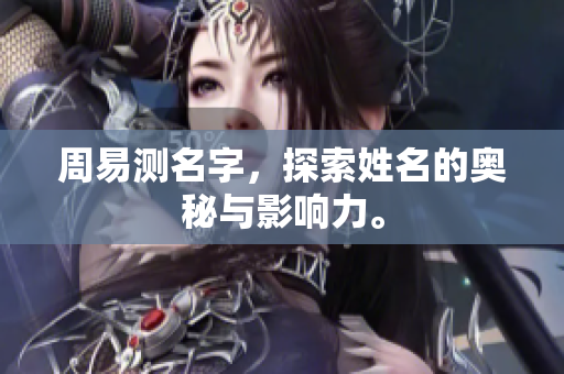 周易测名字，探索姓名的奥秘与影响力。