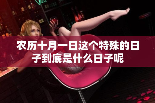 农历十月一日这个特殊的日子到底是什么日子呢