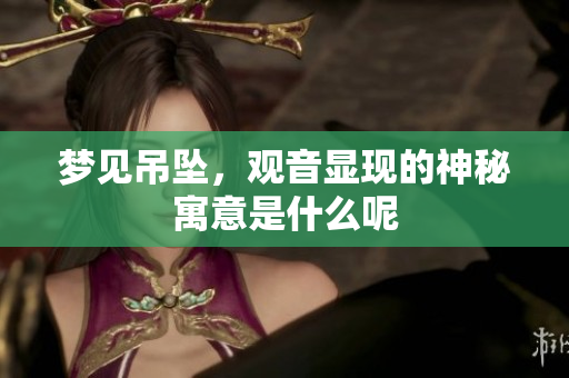 梦见吊坠，观音显现的神秘寓意是什么呢