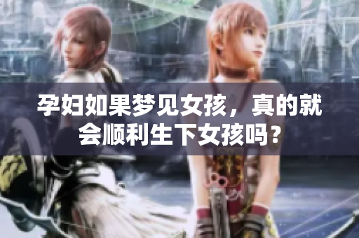孕妇如果梦见女孩，真的就会顺利生下女孩吗？