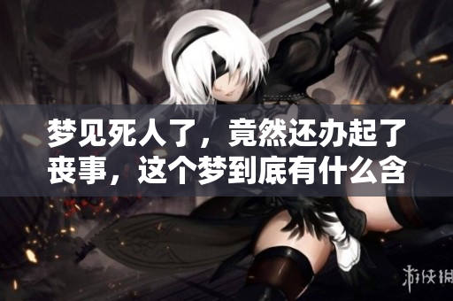梦见死人了，竟然还办起了丧事，这个梦到底有什么含义呢