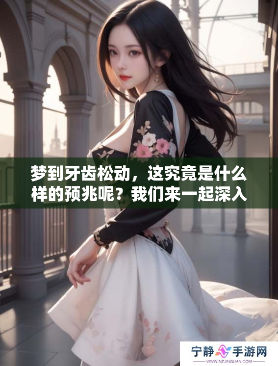梦到牙齿松动，这究竟是什么样的预兆呢？我们来一起深入分析一下。