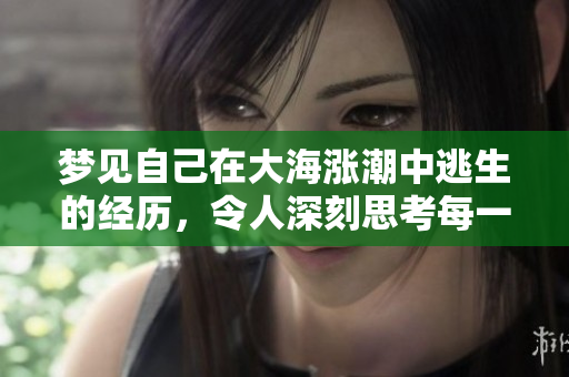 梦见自己在大海涨潮中逃生的经历，令人深刻思考每一次的挑战与应对