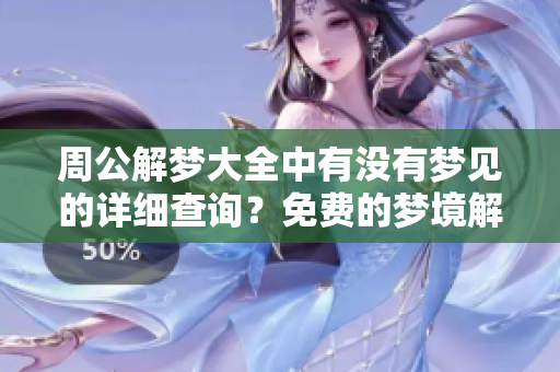 周公解梦大全中有没有梦见的详细查询？免费的梦境解析等你来发现！
