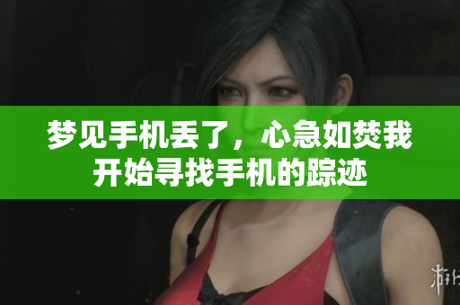 梦见手机丢了，心急如焚我开始寻找手机的踪迹