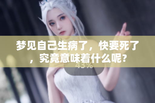 梦见自己生病了，快要死了，究竟意味着什么呢？