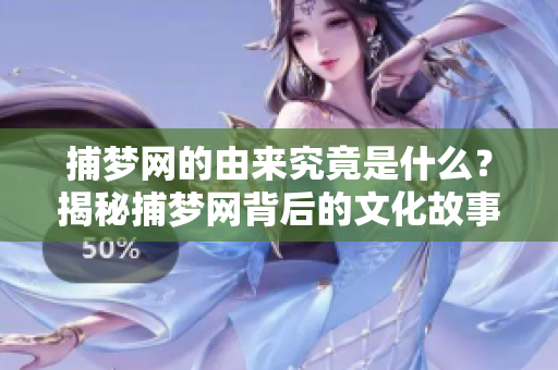 捕梦网的由来究竟是什么？揭秘捕梦网背后的文化故事与传说