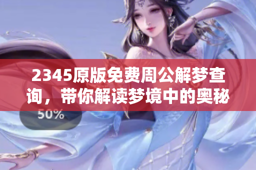2345原版免费周公解梦查询，带你解读梦境中的奥秘与含义