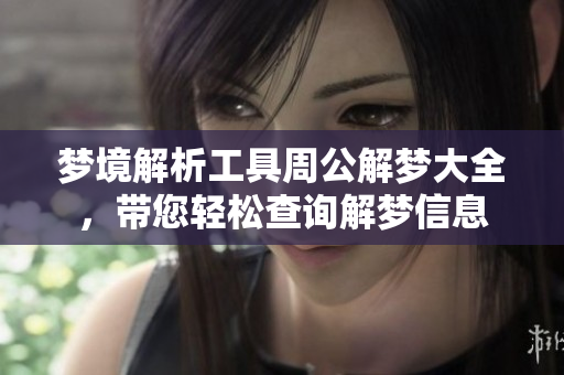 梦境解析工具周公解梦大全，带您轻松查询解梦信息